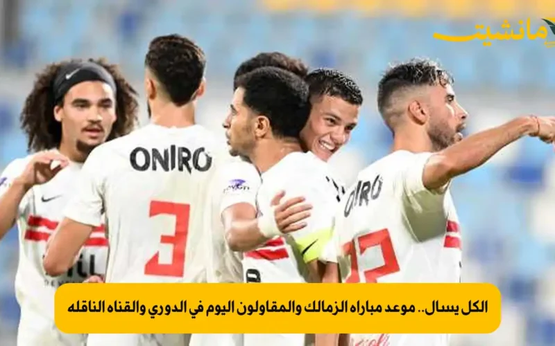 الكل يسأل.. موعد مباراة الزمالك والمقاولون اليوم في الدوري والقناة الناقلة